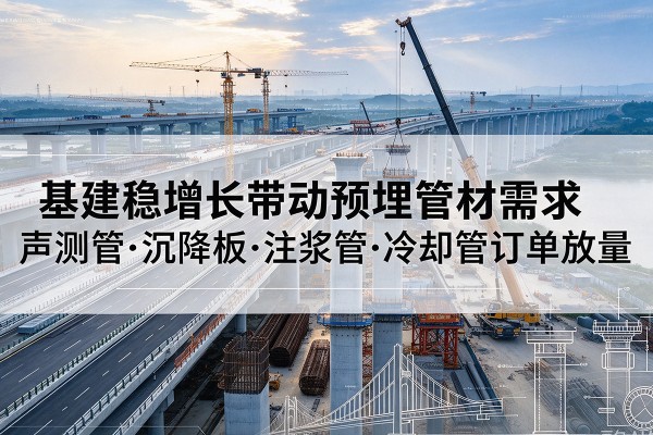 华容基建稳增长带动预埋监测管材需求，声测管、沉降板、注浆管订单持续放量
