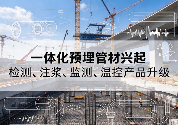 华容一体化管材产品兴起，声测注浆一体管、多功能预埋管应用增多